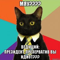 мяу???? ведущий: президент-презерватив вы идиот???