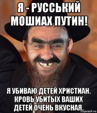 я - русський мошиах путин! я убиваю детей христиан. кровь убитых ваших детей очень вкусная.