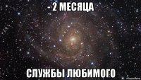 - 2 месяца службы любимого