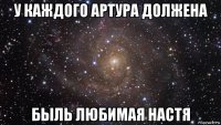 у каждого артура должена быль любимая настя