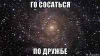 го сосаться по дружбе