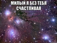 милый я без тебя счастливая 