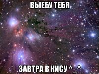 выебу тебя завтра в кису ^_^