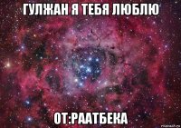 гулжан я тебя люблю от:раатбека