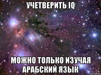 учетверить iq можно только изучая арабский язык