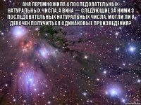 аня перемножила 4 последовательных натуральных числа, а вика — следующие за ними 3 последовательных натуральных числа. могли ли у девочек получиться одинаковые произведения? 