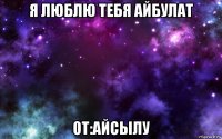 я люблю тебя айбулат от:айсылу