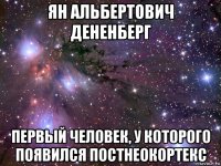 ян альбертович дененберг первый человек, у которого появился постнеокортекс