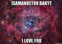 ♡isamanbetov bakyt♡ ♡i love you♡