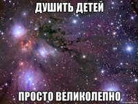 душить детей просто великолепно