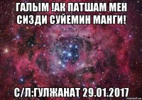 галым !ак патшам мен сизди суйемин манги! с/л:гулжанат 29.01.2017