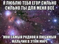 я люблю тебя егор сильно сильно ты для меня всё мой самый родной и любимый мальчик в этом мире