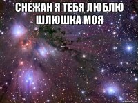 снежан я тебя люблю шлюшка моя 