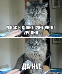 У вас в клане сундук 10 уровня Да ну!