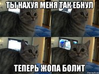 ты нахуя меня так ебнул теперь жопа болит