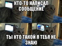 кто-то написал сообщение ты кто такой я тебя не знаю