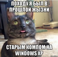 походу я был в прошлой жызни старым компом на windows xp