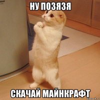 ну позязя скачай майнкрафт