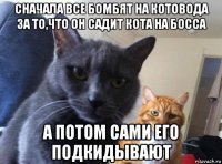 сначала все бомбят на котовода за то,что он садит кота на босса а потом сами его подкидывают