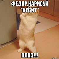 федор,нарисуй "бесит" плиз!!!