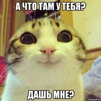 а что там у тебя? дашь мне?