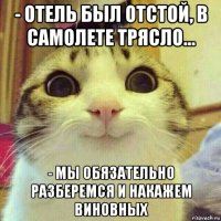 - отель был отстой, в самолете трясло... - мы обязательно разберемся и накажем виновных