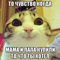 то чувство когда мама и папа купили то что ты хотел