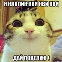 я клолик кви кви кви дай поцелую !