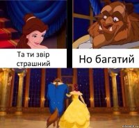 Та ти звір страшний Но багатий