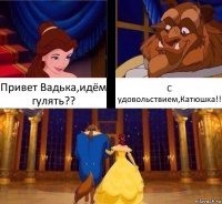 Привет Вадька,идём гулять?? С удовольствием,Катюшка!!