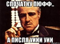 спочатку пюфф.. а писля уиии уии