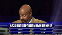 Назовите Правильный ПРимер 2+2=4 4-2+2=4 2x2=4 5-1=4