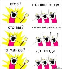 кто я? головка от хуя кто вы? чуваки которые круты я манда? да!пизда!