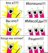 Кто я??? #Бопешка!!! Вы кто? #МясоЕды!!! Когда мы хотим? Рецепт!!!