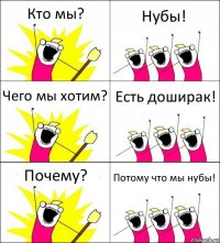 Кто мы? Нубы! Чего мы хотим? Есть доширак! Почему? Потому что мы нубы!