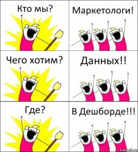 Кто мы? Маркетологи! Чего хотим? Данных!! Где? В Дешборде!!!