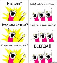 Кто мы? UnityNext Gaming Team Чего мы хотим? Выйти в топ мира! Когда мы это хотим? ВСЕГДА!!