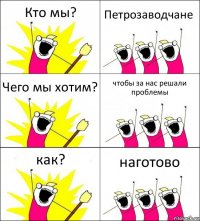 Кто мы? Петрозаводчане Чего мы хотим? чтобы за нас решали проблемы как? наготово