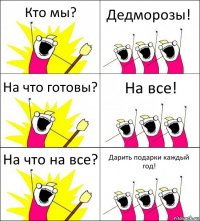 Кто мы? Дедморозы! На что готовы? На все! На что на все? Дарить подарки каждый год!