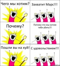 Чего мы хотим? Захватит Марс!!! Почему? Потому что мы хотим тебя убить!!! Пошли вы на хуй! С удовольствием!!!