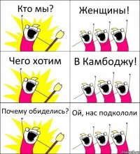 Кто мы? Женщины! Чего хотим В Камбоджу! Почему обиделись? Ой, нас подкололи