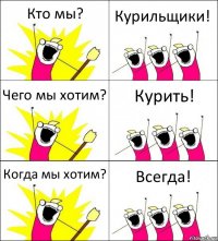 Кто мы? Курильщики! Чего мы хотим? Курить! Когда мы хотим? Всегда!