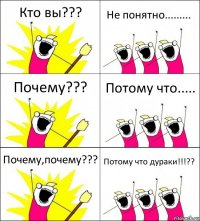 Кто вы??? Не понятно......... Почему??? Потому что..... Почему,почему??? Потому что дураки!!!??