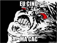 eu cind ma cac