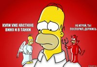 Купи уже Настюхе вино и в танки Не играй, ты поспорил, держись