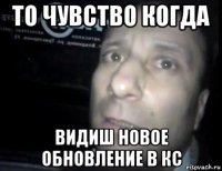 то чувство когда видиш новое обновление в кс