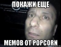 покажи еще мемов от popcorn