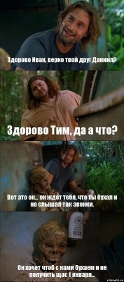 Здорово Иван, верно твой друг Даниил? Здорово Тим, да а что? Вот это он... он ждёт тебя, что ты бухал и не слышал так звонки. Он хочет чтоб с нами бухаем и не получить щас 1 января...