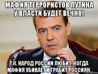 мафия террористов путина у власти будет вечно! т.к. народ россии любит, когда мафия убивает и грабит россиян.