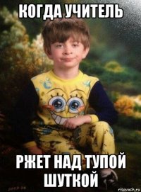 когда учитель ржет над тупой шуткой